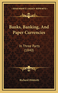 Banks, Banking, and Paper Currencies: In Three Parts (1840)