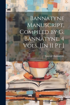 Bannatyne Manuscript, Compiled by G. Bannatyne. 4 Vols. [In 11 Pt.] - Bannatyne, George