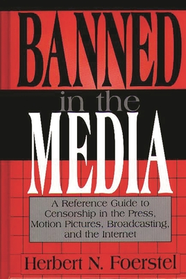 Banned in the Media: A Reference Guide to Censorship in the Press, Motion Pictures, Broadcasting, and the Internet - Foerstel, Herbert