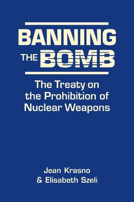 Banning the Bomb: The Treaty on the Prohibition of Nuclear Weapons - Krasno, Jean, and Szeli, Elisabeth
