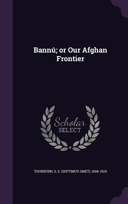 Bannu; Or Our Afghan Frontier - Thorburn, S S 1844-1924