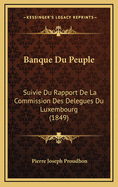 Banque Du Peuple: Suivie Du Rapport de La Commission Des Delegues Du Luxembourg (1849)