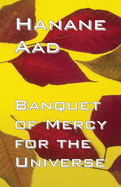 Banquet of Mercy for the Universe: Selected poems from Hanane Aad's poetry, originally written in Arabic