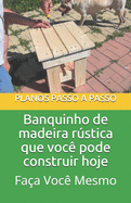 Banquinho de madeira rstica que voc? pode construir hoje: Guia do tipo fa?a voc? mesmo com imagens e planos passo a passo