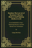 Banshay: The Lost Art of Myanmar's Warrior Blades & Staff Fighting (Rediscovered): From Battlefield to Dojo - Mastering Burma's Ancient Martial Arts Techniques