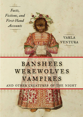 Banshees, Werewolves, Vampires, and Other Creatures of the Night: Facts, Fictions, and First-Hand Accounts - Ventura, Varla A