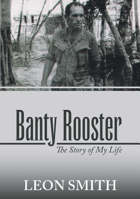 Banty Rooster: The Story of My Life - Smith, Leon