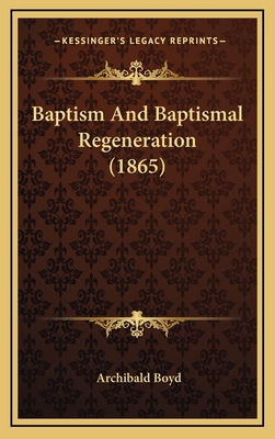 Baptism and Baptismal Regeneration (1865) - Boyd, Archibald