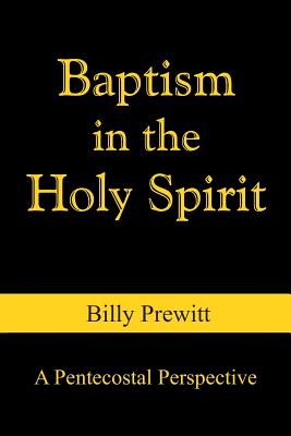 Baptism in the Holy Spirit: A Pentecostal Perspective - Prewitt, Billy