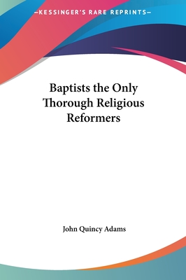 Baptists the Only Thorough Religious Reformers - Adams, John Quincy