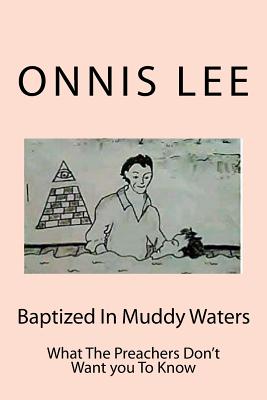 Baptized In Muddy Waters: What The Preachers Don't Want you To Know - Lee, Onnis