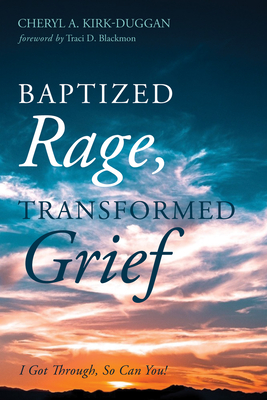 Baptized Rage, Transformed Grief - Kirk-Duggan, Cheryl A, and Blackmon, Traci D (Foreword by)