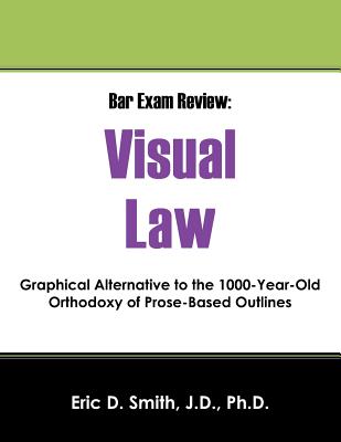 Bar Exam Review: Visual Law - Graphical Alternative to the 1000-Year-Old Orthodoxy of Prose-Based Outlines - Smith Jd, Eric D, PhD
