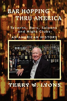 Bar Hopping thru America: America: Taverns, Bars, Saloons and Night Clubs - An American History - Lyons, Terry W