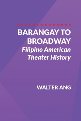 Barangay to Broadway: Filipino American Theater History - Ang, Walter