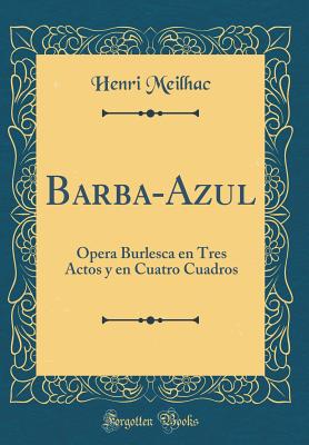 Barba-Azul: ?pera Burlesca En Tres Actos y En Cuatro Cuadros (Classic Reprint) - Meilhac, Henri