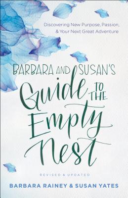 Barbara and Susan's Guide to the Empty Nest: Discovering New Purpose, Passion, and Your Next Great Adventure - Rainey, Barbara, and Yates, Susan