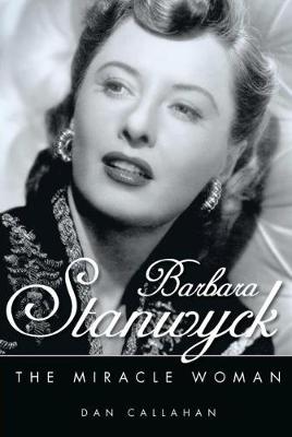 Barbara Stanwyck: The Miracle Woman - Callahan, Dan