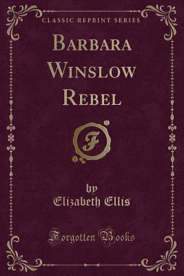 Barbara Winslow Rebel (Classic Reprint) - Ellis, Elizabeth