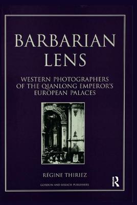 Barbarian Lens: Western Photographers of the Qianlong Emperor's European Palaces - Thiriez, Regine