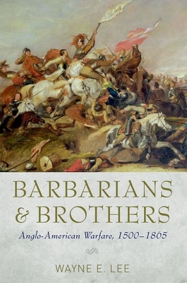 Barbarians and Brothers: Anglo-American Warfare, 1500-1865 - Lee, Wayne E
