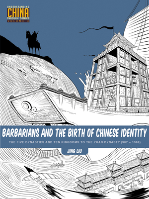 Barbarians and the Birth of Chinese Identity: The Five Dynasties and Ten Kingdoms to the Yuan Dynasty (907 - 1368) - Liu, Jing