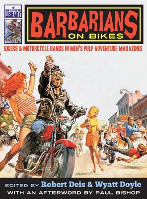 Barbarians on Bikes: Bikers and Motorcycle Gangs in Men's Pulp Adventure Magazines - Deis, Robert (Editor), and Doyle, Wyatt (Editor), and Bishop, Paul (Afterword by)