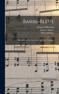 Barbe-Bleue: Opera-Bouffe En Trois Actes Et Quatre Tableaux