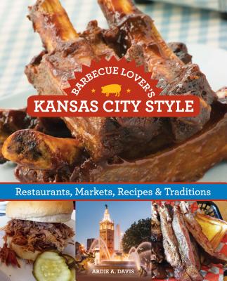 Barbecue Lover's Kansas City Style: Restaurants, Markets, Recipes & Traditions - Davis, Ardie A