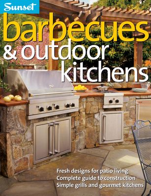 Barbecues & Outdoor Kitchens: Fresh Design for Patio Living, Complete Guide to Construction, Simple Grills and Gourmet Kitchens - The Editors of Sunset
