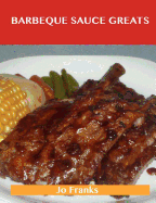 Barbeque Sauce Greats: Delicious Barbeque Sauce Recipes, the Top 57 Barbeque Sauce Recipes