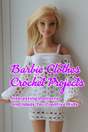 Barbie Clothes Crochet Projects: Interesting Patterns and Ideas for Creative Kids: Crocheting Barbie Clothes at Home