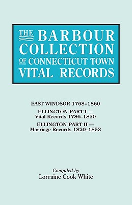 Barbour Collection of Connecticut Town Vital Records. Volume 11: East Windsor 1768-1860, Ellington Part I (Vital Records 1786-1850), Ellington Par - White, Lorraine Cook (Editor)