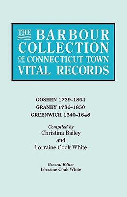 Barbour Collection of Connecticut Town Vital Records. Volume 14: Goshen 1739-1854, Granby 1786-1850, Greenwich 1640-1848 - White, Lorraine Cook (Editor), and Bailey, Christina (Compiled by)