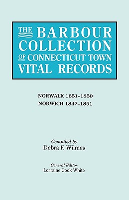 Barbour Collection of Connecticut Town Vital Records. Volume 32: Norwalk 1651-1850, Norwich 1847-1851 - White, Lorraine Cook (Editor), and Wilmes, Debra F (Compiled by)