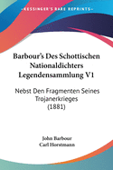 Barbour's Des Schottischen Nationaldichters Legendensammlung V1: Nebst Den Fragmenten Seines Trojanerkrieges (1881)