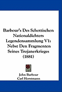 Barbour's Des Schottischen Nationaldichters Legendensammlung V1: Nebst Den Fragmenten Seines Trojanerkrieges (1881) - Barbour, John, and Horstmann, Carl, Dr. (Editor)