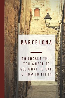 Barcelona: 10 Locals Tell You Where to Go, What to Eat, and How to Fit In - Griffis, Gigi