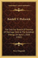 Bardell V. Pickwick: The Trial For Breach Of Promise Of Marriage Held At The Guildhall Sittings, On April 1, 1828 (1902)