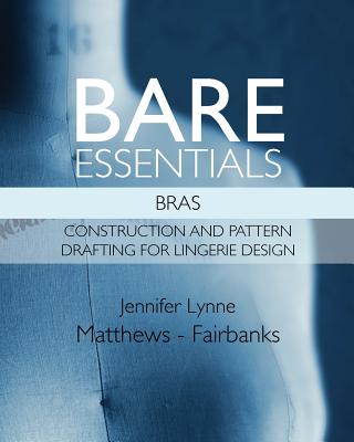 Bare Essentials: Bras - Construction and Pattern Drafting for Lingerie Design - Matthews - Fairbanks, Jennifer Lynne