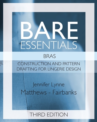 Bare Essentials: Bras - Third Edition: Construction and Pattern Drafting for Lingerie Design - Matthews-Fairbanks, Jennifer Lynne
