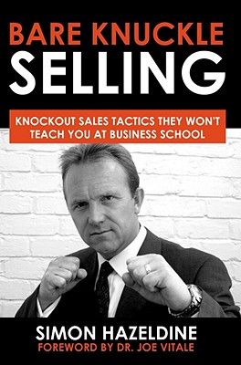 Bare Knuckle Selling: Knockout Sales Tactics They Won't Teach You at Business School - Hazeldine, Simon, and Vitale, Joe, Dr., and Gregory, Joe (Editor)