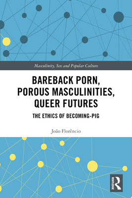 Bareback Porn, Porous Masculinities, Queer Futures: The Ethics of Becoming-Pig - Florncio, Joo