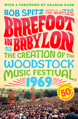 Barefoot in Babylon: The Creation of the Woodstock Music Festival, 1969 - Spitz, Bob, and Nash, Graham (Foreword by)