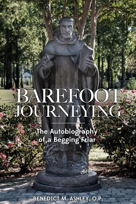 Barefoot Journeying: An Autobiography of a Begging Friar - Ashley O P, Benedict M