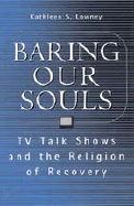 Baring Our Souls: TV Talk Shows and the Religion of Recovery - Lowney, Kathleen