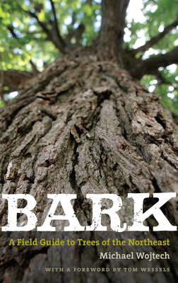Bark: A Field Guide to Trees of the Northeast - Wojtech, Michael, and Wessels, Tom (Foreword by)