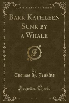 Bark Kathleen Sunk by a Whale (Classic Reprint) - Jenkins, Thomas H