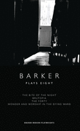 Barker: Plays Eight: The Bite of the Night; Brutopia; The Forty; Wonder and Worship in the Dying Ward