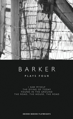 Barker: Plays Four: I Saw Myself; The Dying of Today; Found in the Ground; The Road, The House, The Road - Barker, Howard